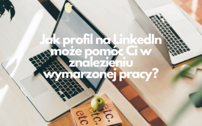 Jak profil na LinkedIn może pomóc Ci w znalezieniu wymarzonej pracy?