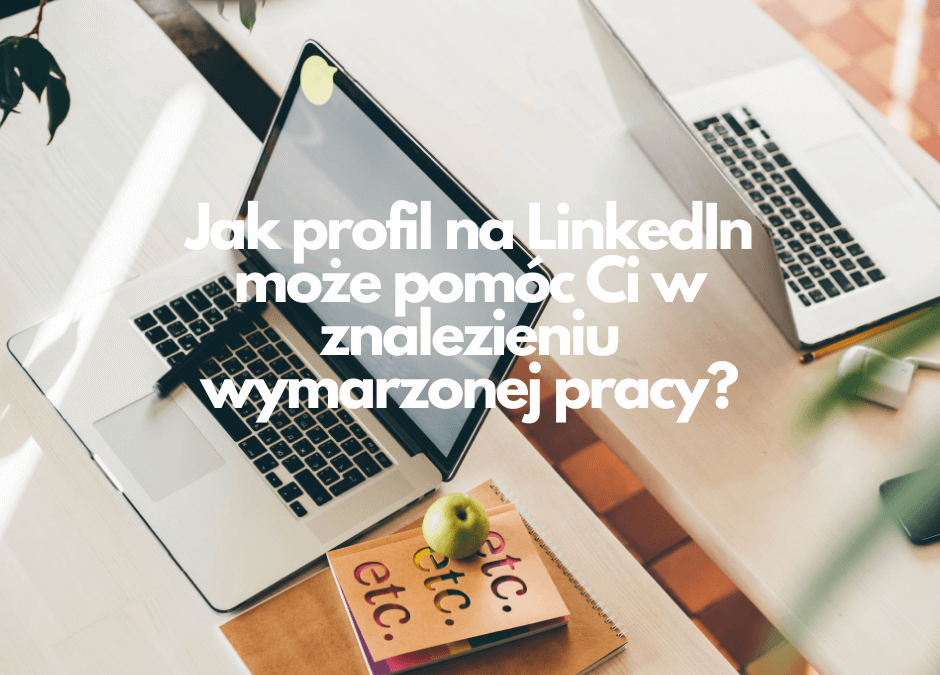 Jak profil na LinkedIn może pomóc Ci w znalezieniu wymarzonej pracy?