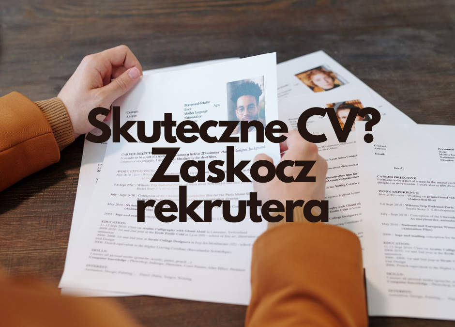 Jak stworzyć skuteczne CV? Zaskocz rekrutera i zyskaj przewagę nad pozostałymi kandydatami