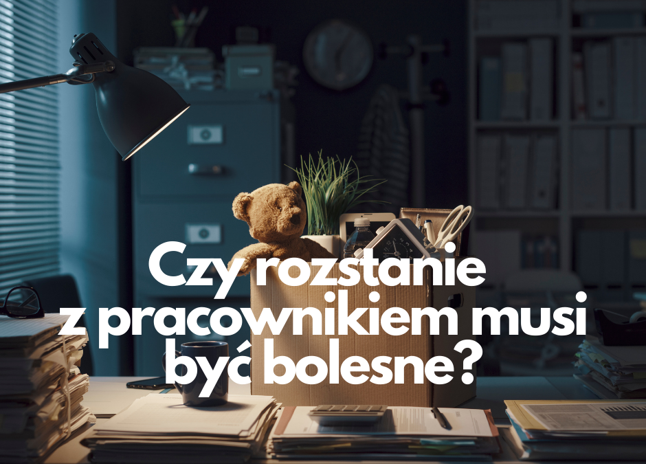 Czy rozstanie z pracownikiem musi być bolesne?